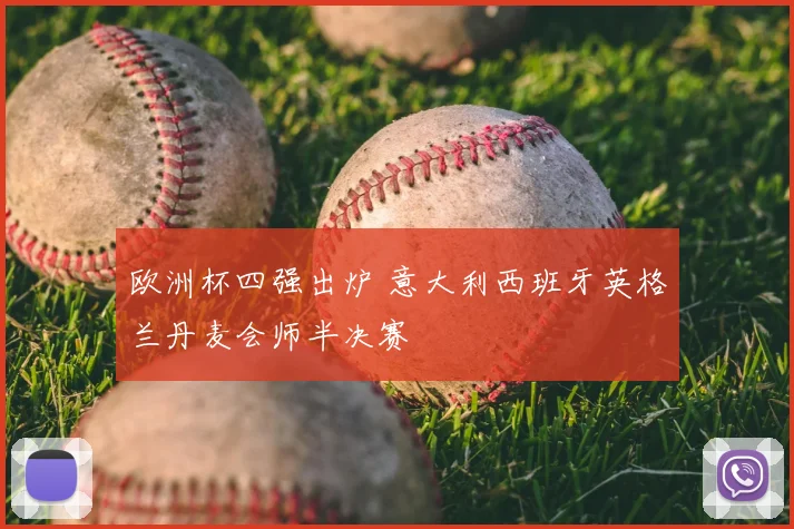 欧洲杯四强出炉 意大利西班牙英格兰丹麦会师半决赛
