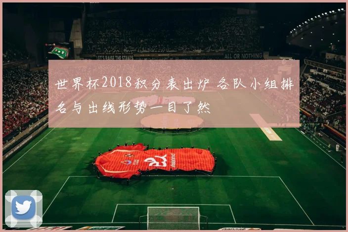 世界杯2018积分表出炉 各队小组排名与出线形势一目了然