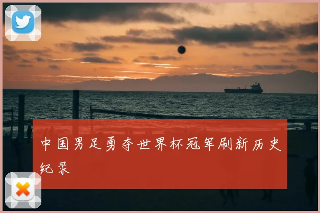 中国男足勇夺世界杯冠军刷新历史纪录