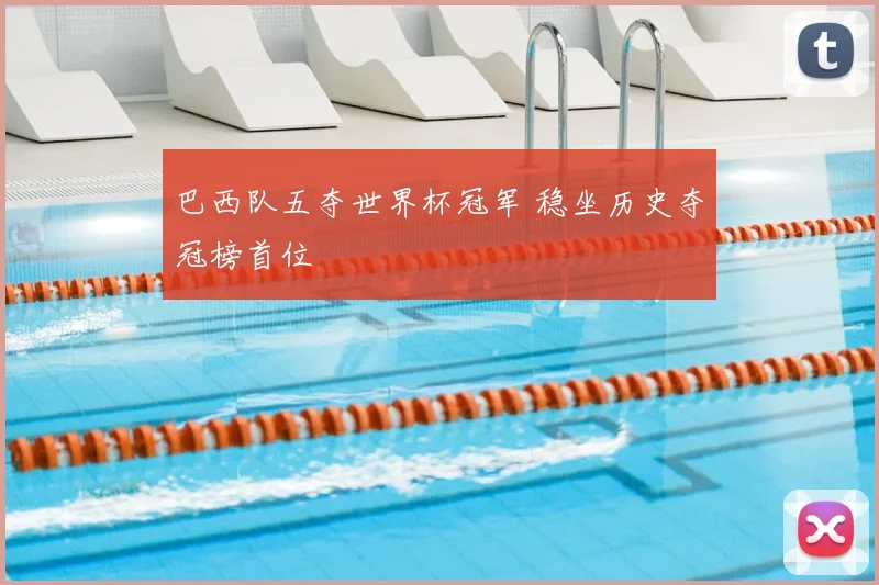 巴西队五夺世界杯冠军 稳坐历史夺冠榜首位