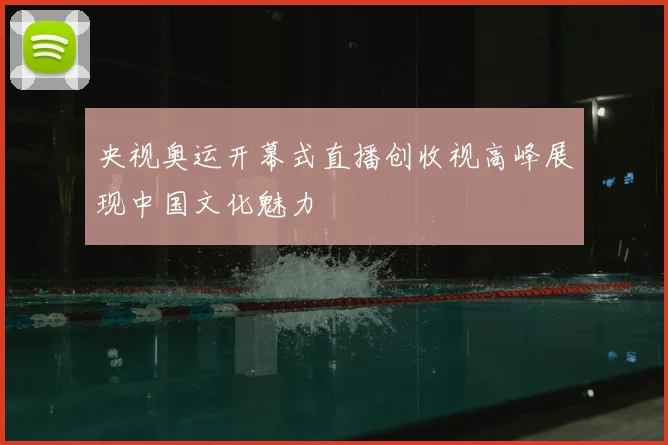 央视奥运开幕式直播创收视高峰展现中国文化魅力
