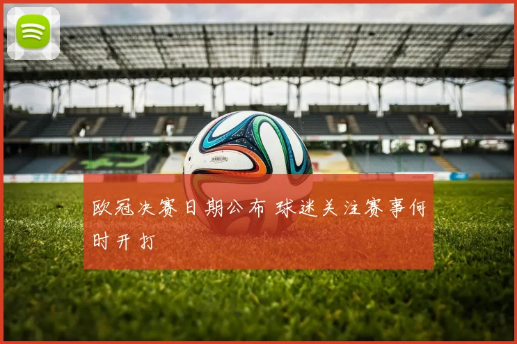 欧冠决赛日期公布 球迷关注赛事何时开打