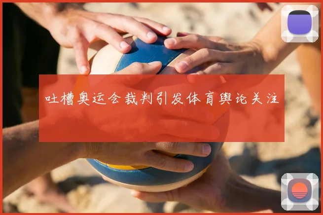 吐槽奥运会裁判引发体育舆论关注