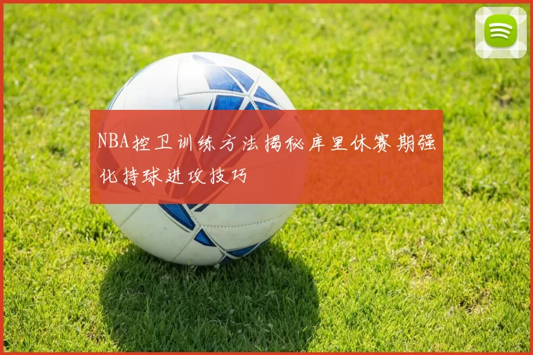 NBA控卫训练方法揭秘库里休赛期强化持球进攻技巧