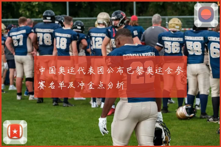 中国奥运代表团公布巴黎奥运会参赛名单及冲金点分析