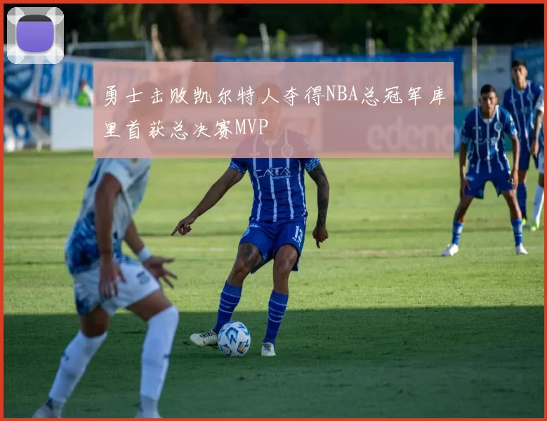 勇士击败凯尔特人夺得NBA总冠军库里首获总决赛MVP
