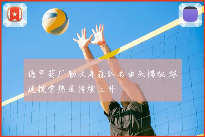 德甲药厂勒沃库森队名由来揭秘 球迷搜索热度持续上升