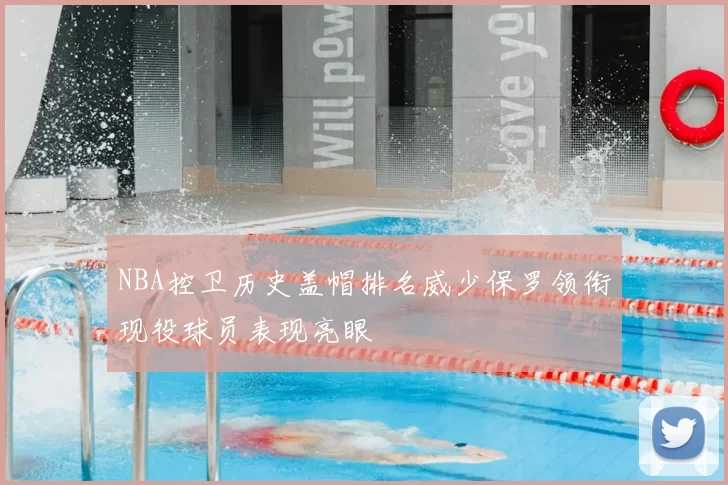 NBA控卫历史盖帽排名威少保罗领衔现役球员表现亮眼