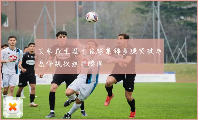 艾弗森生涯十佳球集锦重现突破与急停跳投经典瞬间