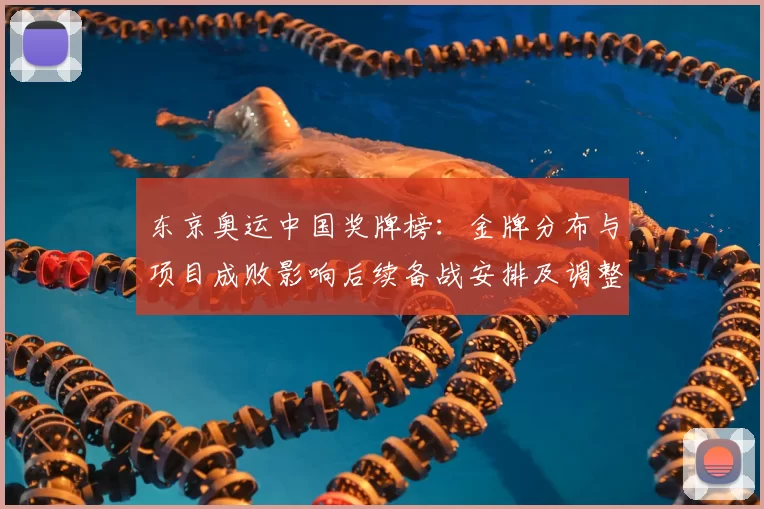 东京奥运中国奖牌榜:金牌分布与项目成败影响后续备战安排及调整