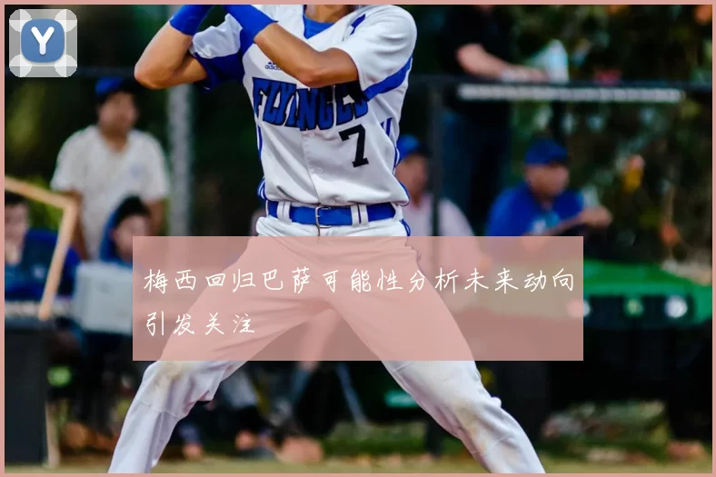 梅西回归巴萨可能性分析未来动向引发关注