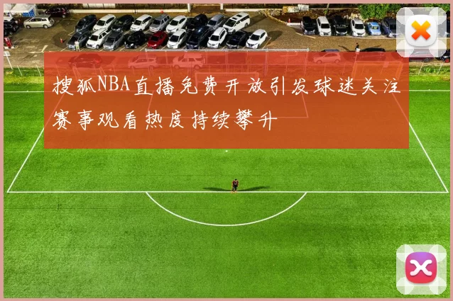 搜狐NBA直播免费开放引发球迷关注赛事观看热度持续攀升
