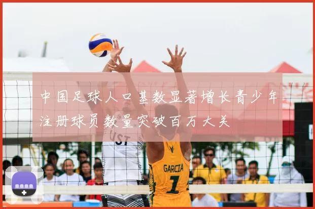 中国足球人口基数显著增长青少年注册球员数量突破百万大关