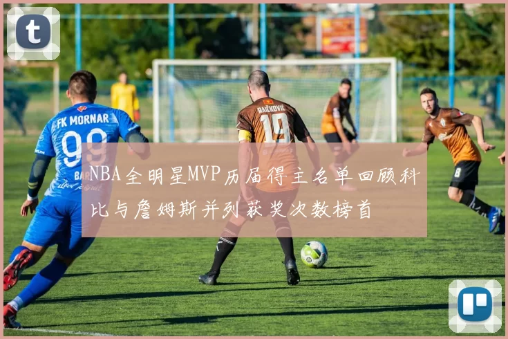 NBA全明星MVP历届得主名单回顾科比与詹姆斯并列获奖次数榜首