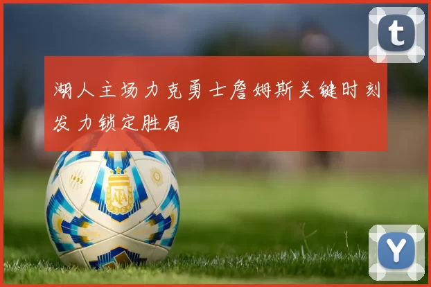 湖人主场力克勇士詹姆斯关键时刻发力锁定胜局
