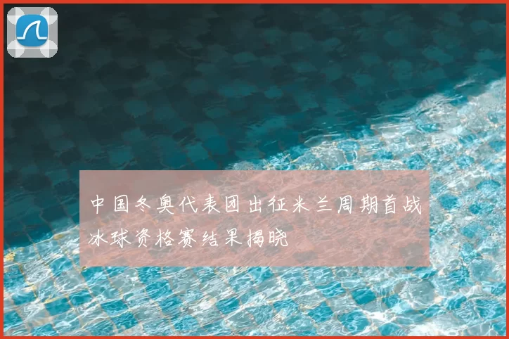中国冬奥代表团出征米兰周期首战冰球资格赛结果揭晓