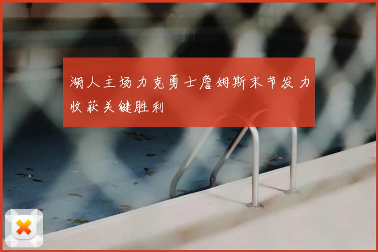 湖人主场力克勇士詹姆斯末节发力收获关键胜利