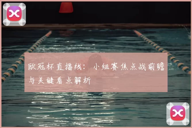 欧冠杯直播线：小组赛焦点战前瞻与关键看点解析