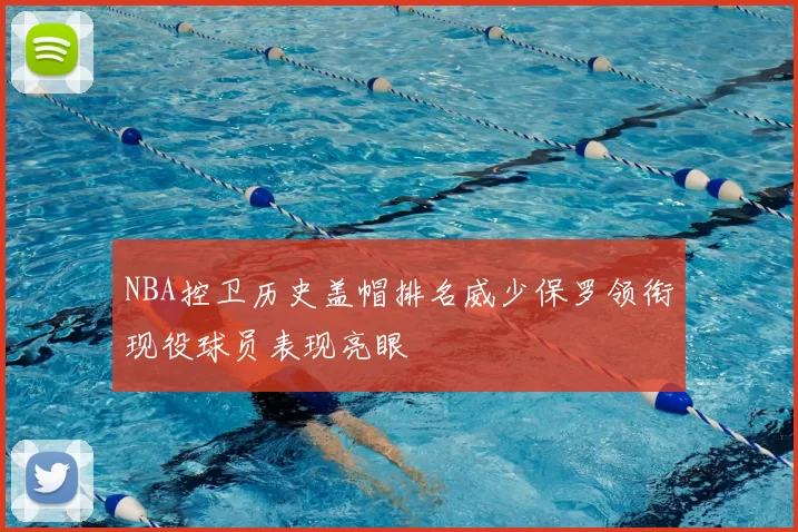 NBA控卫历史盖帽排名威少保罗领衔现役球员表现亮眼