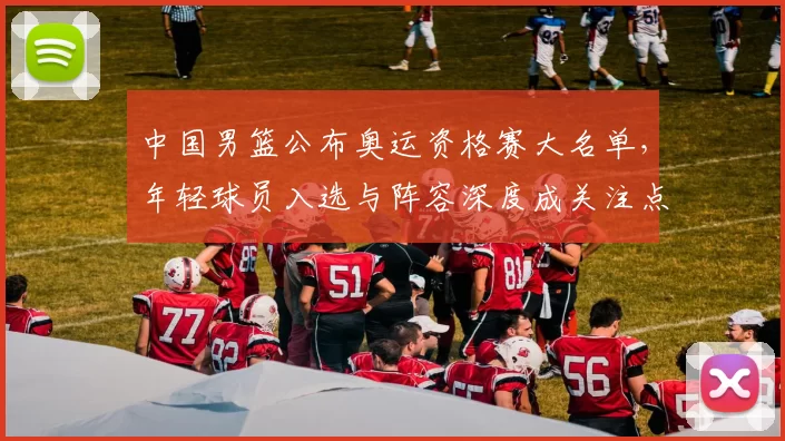 中国男篮公布奥运资格赛大名单，年轻球员入选与阵容深度成关注点