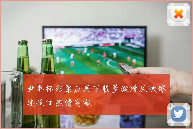 世界杯彩票应用下载量激增反映球迷投注热情高涨