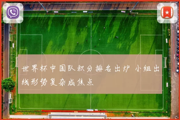 世界杯中国队积分排名出炉 小组出线形势复杂成焦点