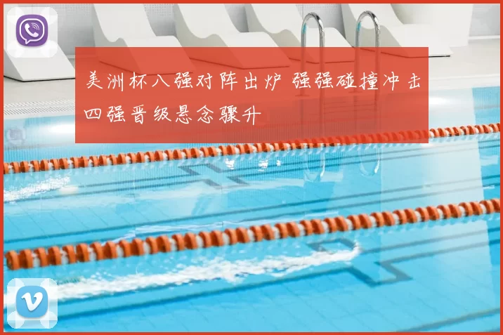 美洲杯八强对阵出炉 强强碰撞冲击四强晋级悬念骤升