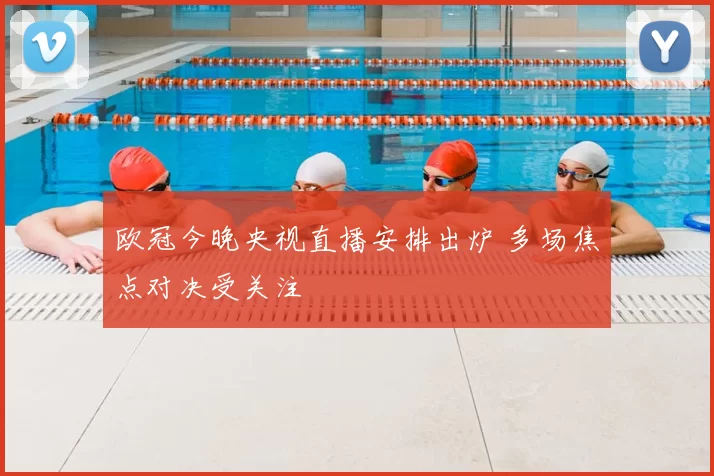 欧冠今晚央视直播安排出炉 多场焦点对决受关注