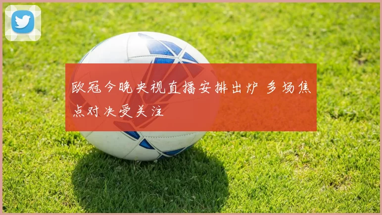 欧冠今晚央视直播安排出炉 多场焦点对决受关注