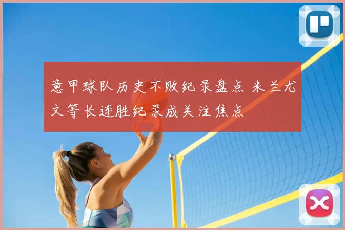 意甲球队历史不败纪录盘点 米兰尤文等长连胜纪录成关注焦点