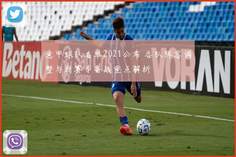 意甲球队名单2021公布 各队阵容调整与新赛季备战重点解析