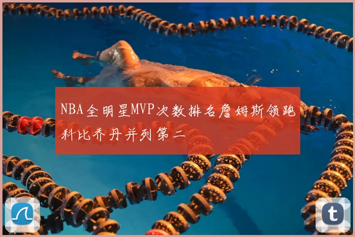 NBA全明星MVP次数排名詹姆斯领跑科比乔丹并列第二