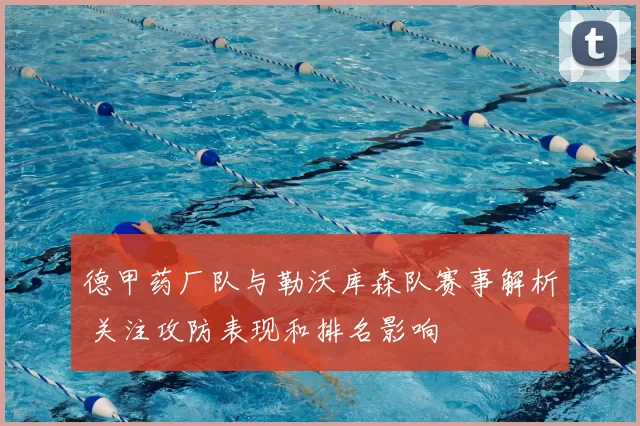 德甲药厂队与勒沃库森队赛事解析 关注攻防表现和排名影响