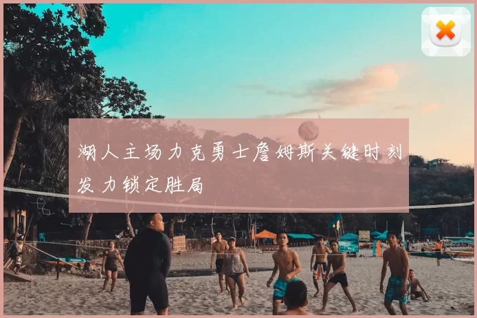 湖人主场力克勇士詹姆斯关键时刻发力锁定胜局