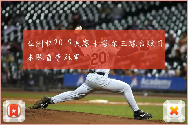 亚洲杯2019决赛卡塔尔三球击败日本队首夺冠军