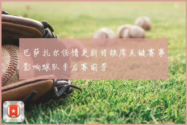 巴萨扎尔伤情更新将缺席关键赛事影响球队季后赛前景