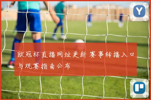 欧冠杯直播网址更新 赛事转播入口与观赛指南公布